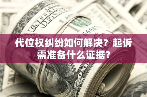 济南代位权纠纷如何解决？起诉需准备什么证据？