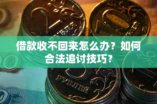 济南借款收不回来怎么办？如何合法追讨技巧？
