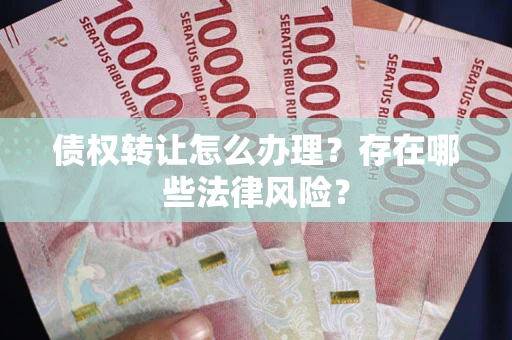 济南债权转让怎么办理？存在哪些法律风险？
