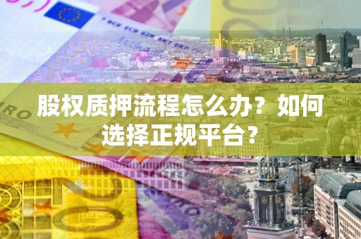 济南股权质押流程怎么办？如何选择正规平台？