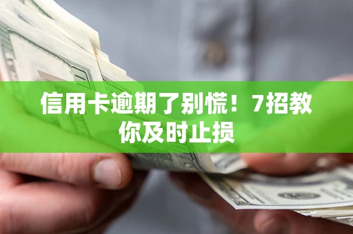 济南信用卡逾期了别慌！7招教你及时止损
