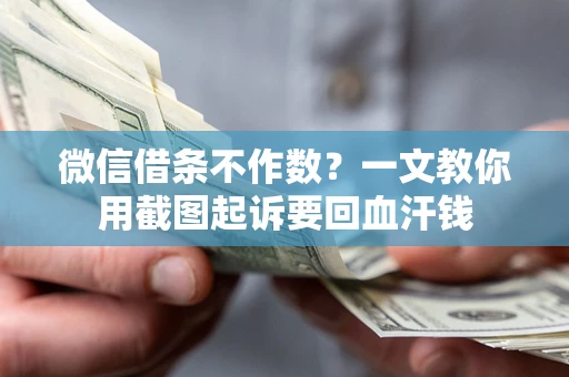济南微信借条不作数？一文教你用截图起诉要回血汗钱