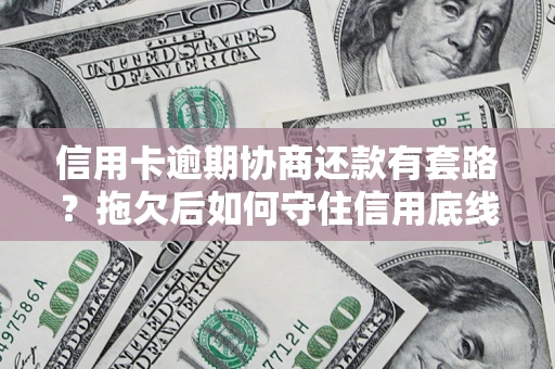 济南信用卡逾期协商还款有套路？拖欠后如何守住信用底线？