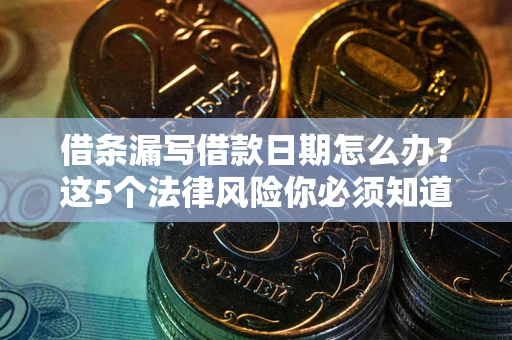 济南借条漏写借款日期怎么办？这5个法律风险你必须知道