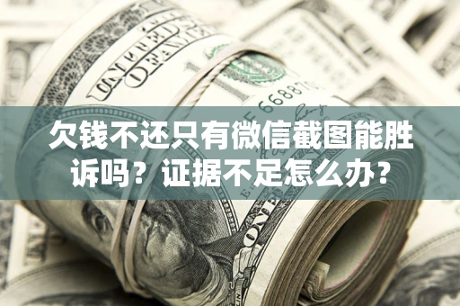 济南欠钱不还只有微信截图能胜诉吗？证据不足怎么办？