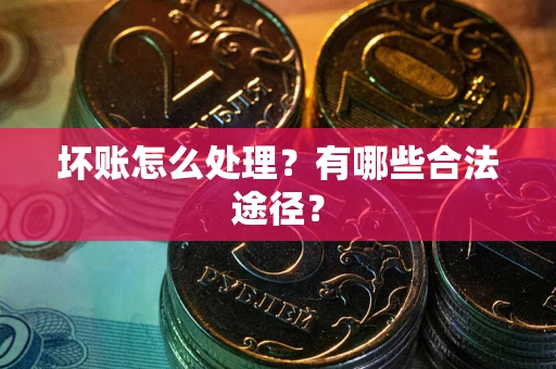 济南坏账怎么处理？有哪些合法途径？