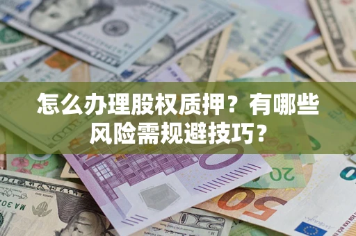 济南怎么办理股权质押？有哪些风险需规避技巧？