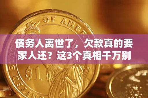 济南债务人离世了，欠款真的要家人还？这3个真相千万别弄错