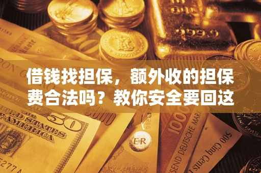 济南借钱找担保，额外收的担保费合法吗？教你安全要回这笔钱