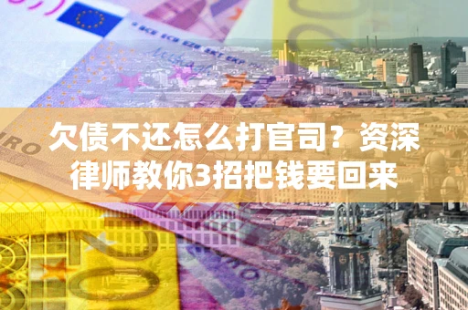 济南欠债不还怎么打官司？资深律师教你3招把钱要回来