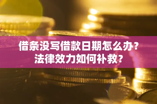 济南借条没写借款日期怎么办?法律效力如何补救? 济南借条没写借款日期怎么办?法律效力如何补救?