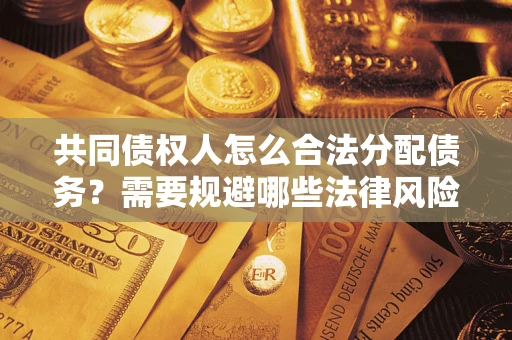 济南共同债权人怎么合法分配债务？需要规避哪些法律风险？