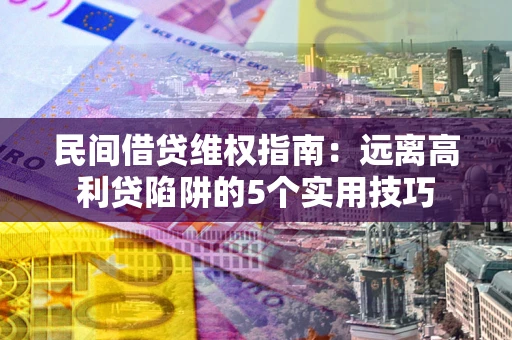 济南民间借贷维权指南：远离高利贷陷阱的5个实用技巧