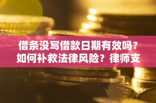 济南借条没写借款日期有效吗？如何补救法律风险？律师支招