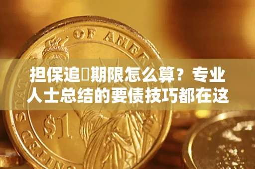 济南担保追償期限怎么算？专业人士总结的要债技巧都在这里了