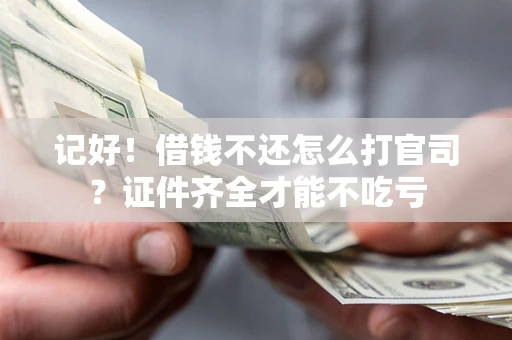 济南记好！借钱不还怎么打官司？证件齐全才能不吃亏