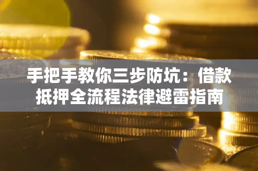 济南手把手教你三步防坑：借款抵押全流程法律避雷指南