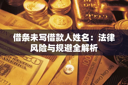 济南借条未写借款人姓名：法律风险与规避全解析
