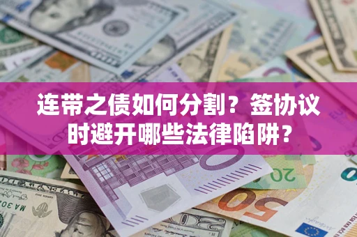 济南连带之债如何分割？签协议时避开哪些法律陷阱？