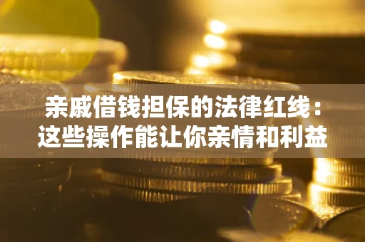 济南亲戚借钱担保的法律红线：这些操作能让你亲情和利益两不误