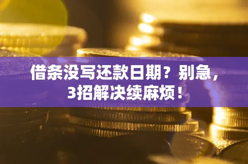 济南借条没写还款日期？别急，3招解决续麻烦！