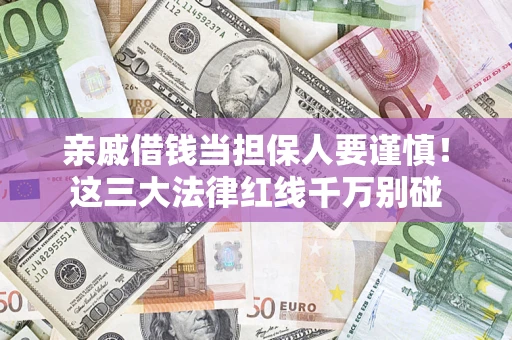 济南亲戚借钱当担保人要谨慎！这三大法律红线千万别碰