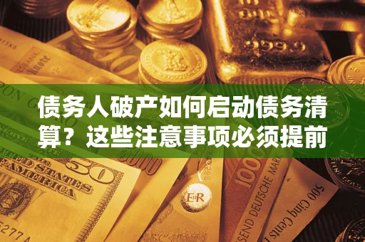 济南债务人破产如何启动债务清算？这些注意事项必须提前知道