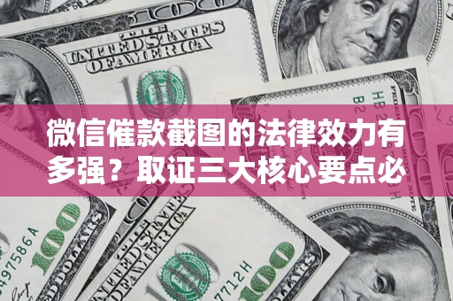 济南微信催款截图的法律效力有多强？取证三大核心要点必须知道！