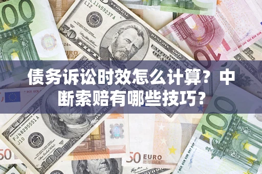 济南债务诉讼时效怎么计算？中断索赔有哪些技巧？