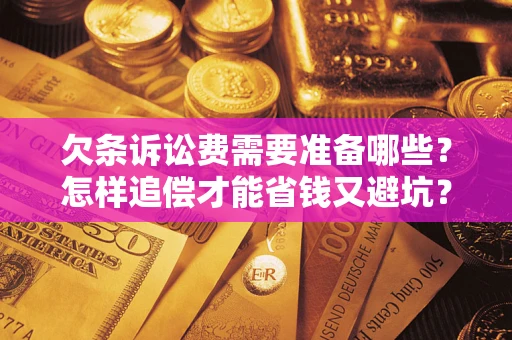 济南欠条诉讼费需要准备哪些？怎样追偿才能省钱又避坑？