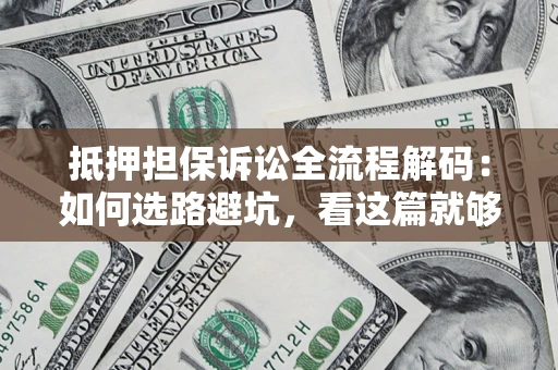 济南抵押担保诉讼全流程解码：如何选路避坑，看这篇就够了