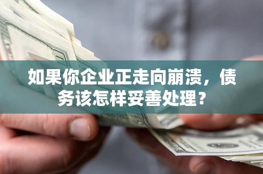 济南如果你企业正走向崩溃，债务该怎样妥善处理？