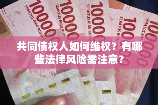 济南共同债权人如何维权？有哪些法律风险需注意？