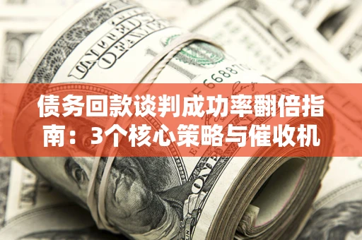 济南债务回款谈判成功率翻倍指南：3个核心策略与催收机构避坑法则