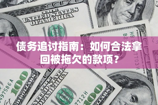 济南债务追讨指南：如何合法拿回被拖欠的款项？