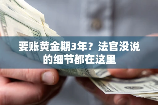 济南要账黄金期3年？法官没说的细节都在这里