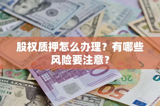 济南股权质押怎么办理？有哪些风险要注意？