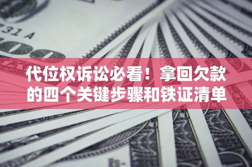 济南代位权诉讼必看!拿回欠款的四个关键步骤和铁证清单 济南代位权诉讼必看!拿回欠款的四个关键步骤和铁证清单
