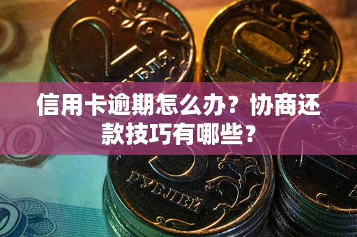 济南信用卡逾期怎么办？协商还款技巧有哪些？