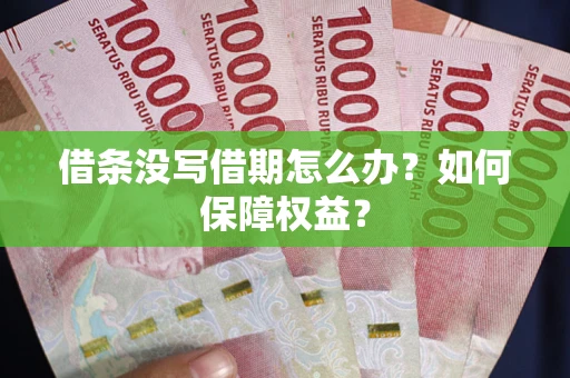 济南借条没写借期怎么办？如何保障权益？