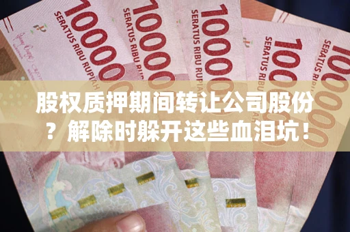 济南股权质押期间转让公司股份？解除时躲开这些血泪坑！