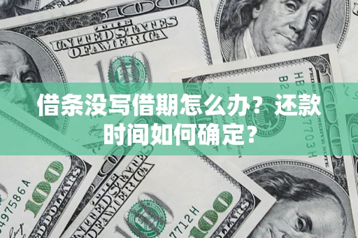 济南借条没写借期怎么办？还款时间如何确定？