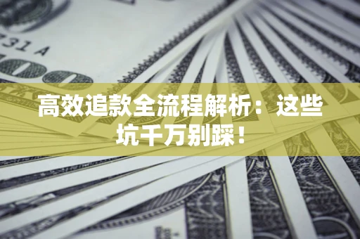 济南高效追款全流程解析：这些坑千万别踩！