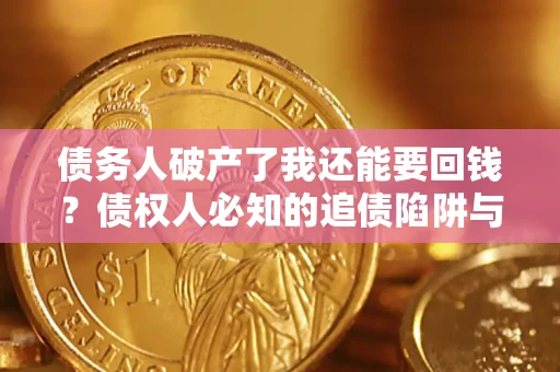 济南债务人破产了我还能要回钱？债权人必知的追债陷阱与破局之道