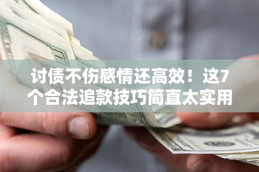济南讨债不伤感情还高效！这7个合法追款技巧简直太实用