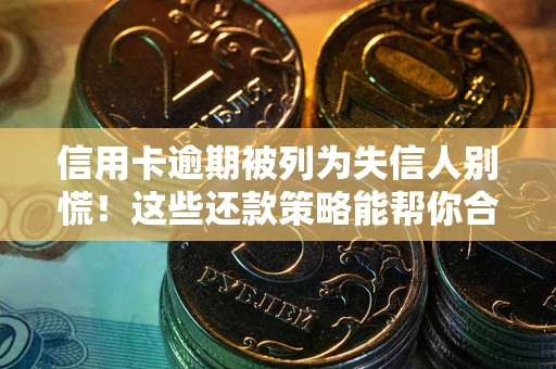 济南信用卡逾期被列为失信人别慌！这些还款策略能帮你合法止损