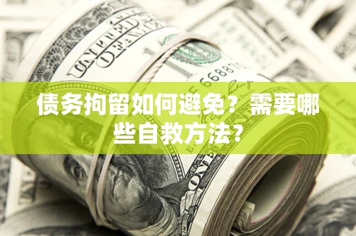 济南债务拘留如何避免？需要哪些自救方法？