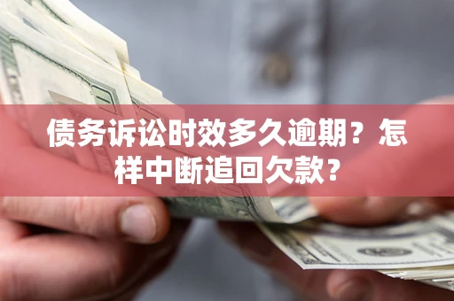济南债务诉讼时效多久逾期？怎样中断追回欠款？