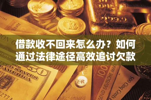 济南借款收不回来怎么办?如何通过法律途径高效追讨欠款? 济南借款收不回来怎么办?如何通过法律途径高效追讨欠款?