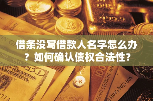 济南借条没写借款人名字怎么办？如何确认债权合法性？